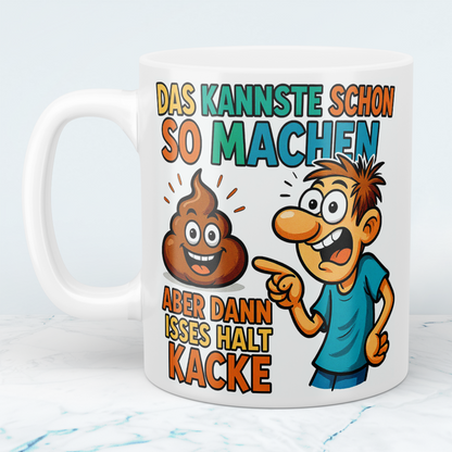 Lustige Tasse mit Wahrheitsgehalt: Das kannste schon so machen, aber dann isses halt kacke!